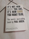 It's Not How Good You Are, It's How Good You Want To Be  by Paul Arden