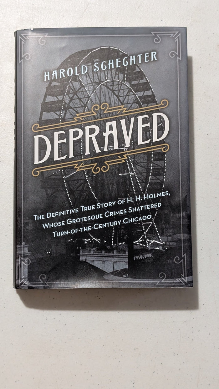 Depraved: The Definitive True Story of H. H. Holmes, Whose Grotesque Crimes Shattered Turn-of-the-Century Chicago by Harold Schechter (True Crime, History, 1994)